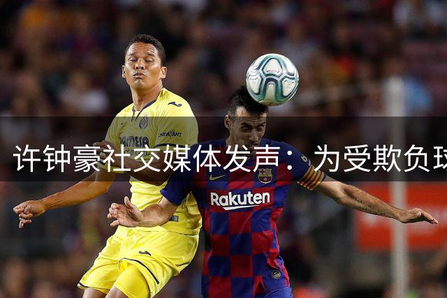 许钟豪社交媒体发声：为受欺负球员出头，单挑球霸